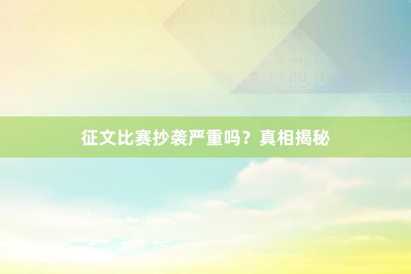 征文比赛抄袭严重吗？真相揭秘