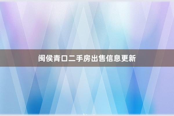闽侯青口二手房出售信息更新